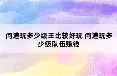 问道玩多少级王比较好玩 问道玩多少级队伍赚钱